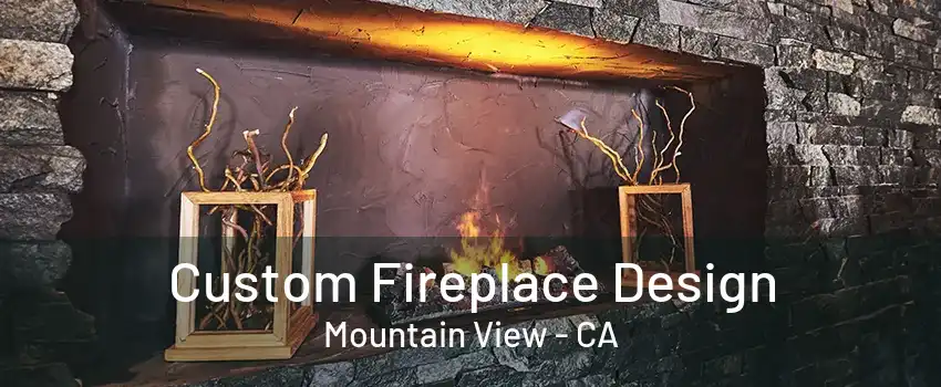 Custom Fireplace Design Mountain View - CA