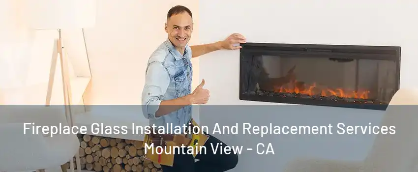 Fireplace Glass Installation And Replacement Services Mountain View - CA