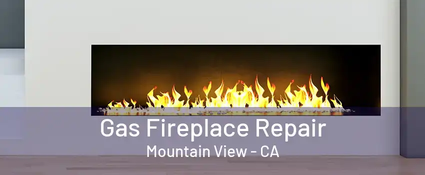 Gas Fireplace Repair Mountain View - CA