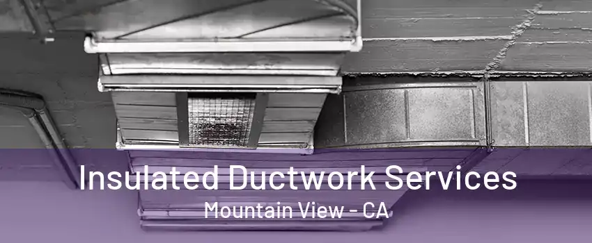 Insulated Ductwork Services Mountain View - CA