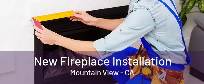 New Fireplace Installation Mountain View - CA