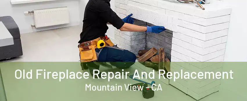 Old Fireplace Repair And Replacement Mountain View - CA