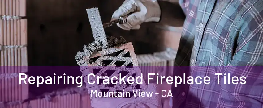 Repairing Cracked Fireplace Tiles Mountain View - CA