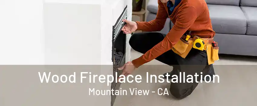 Wood Fireplace Installation Mountain View - CA