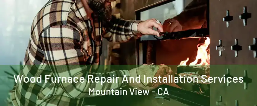 Wood Furnace Repair And Installation Services Mountain View - CA